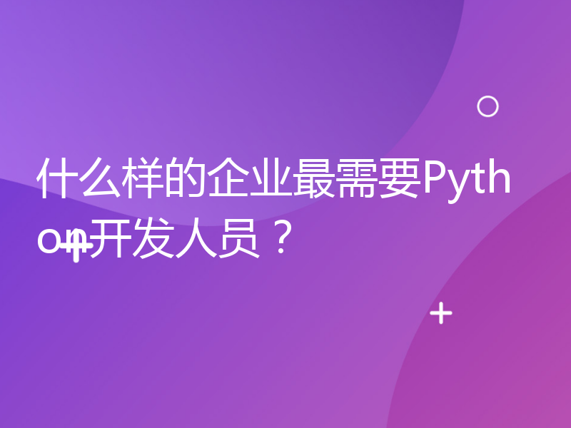 什么样的企业最需要Python开发人员？