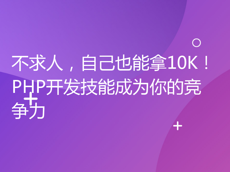 不求人，自己也能拿10K！PHP开发技能成为你的竞争力