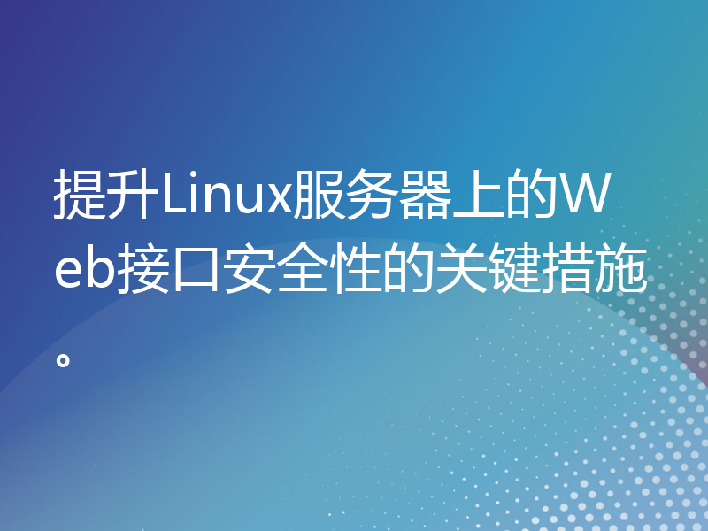 提升Linux服务器上的Web接口安全性的关键措施。