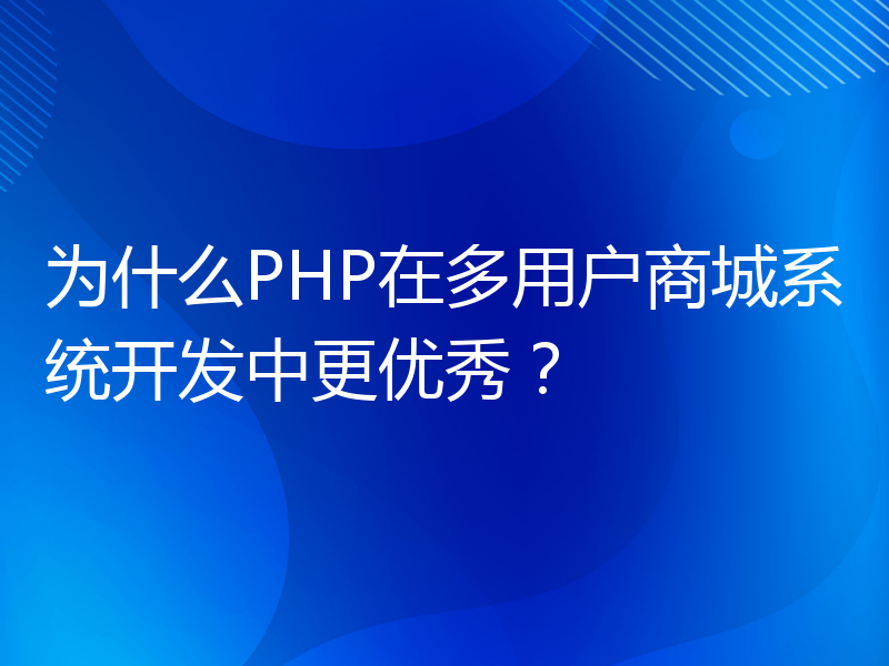 为什么PHP在多用户商城系统开发中更优秀？