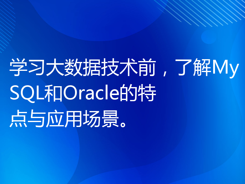 学习大数据技术前，了解MySQL和Oracle的特点与应用场景。