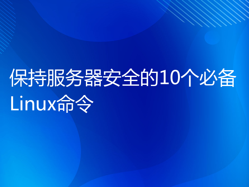 保持服务器安全的10个必备Linux命令