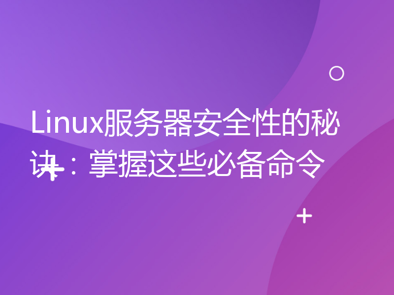 Linux服务器安全性的秘诀：掌握这些必备命令