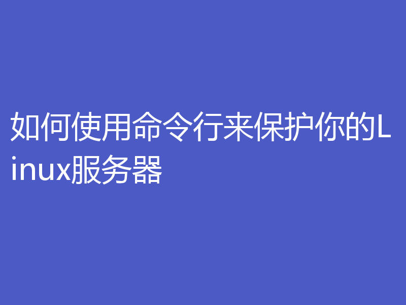 如何使用命令行来保护你的Linux服务器