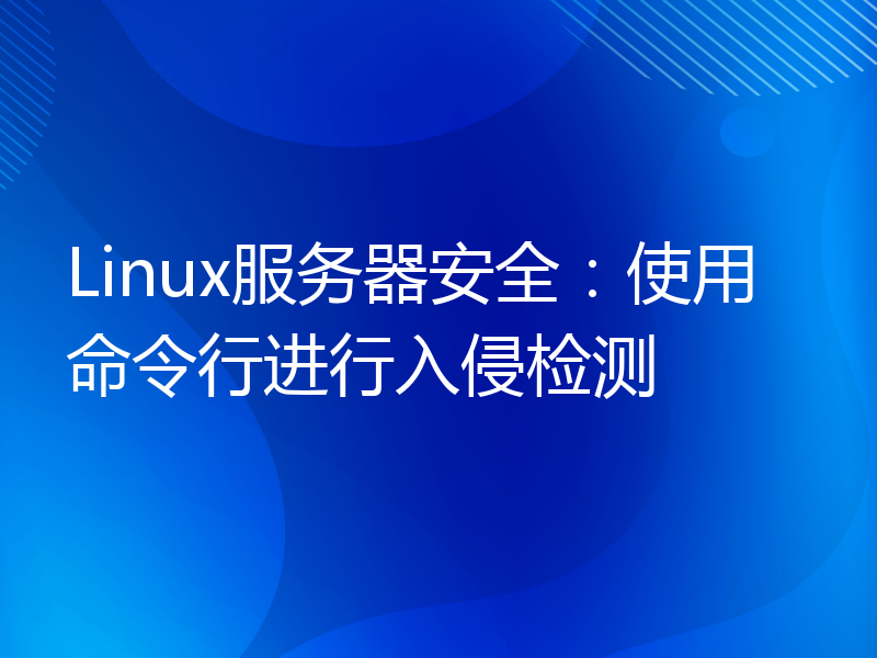 Linux服务器安全：使用命令行进行入侵检测