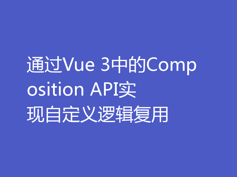 通过Vue 3中的Composition API实现自定义逻辑复用