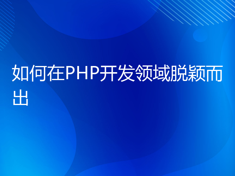 如何在PHP开发领域脱颖而出