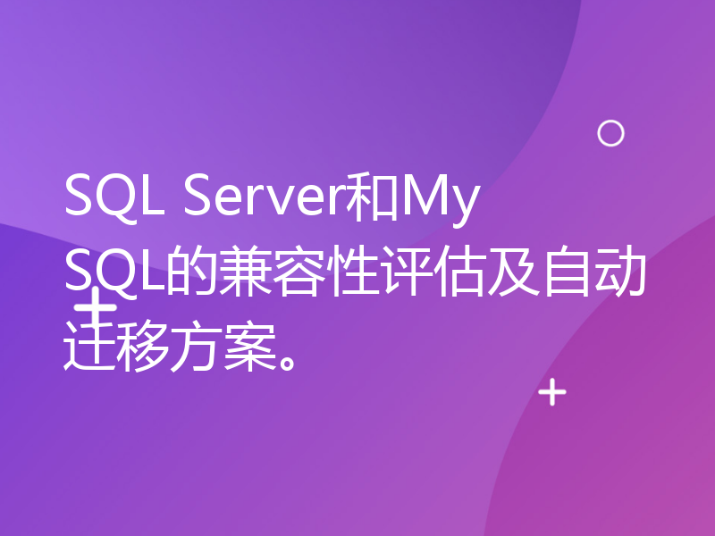 SQL Server和MySQL的兼容性评估及自动迁移方案。