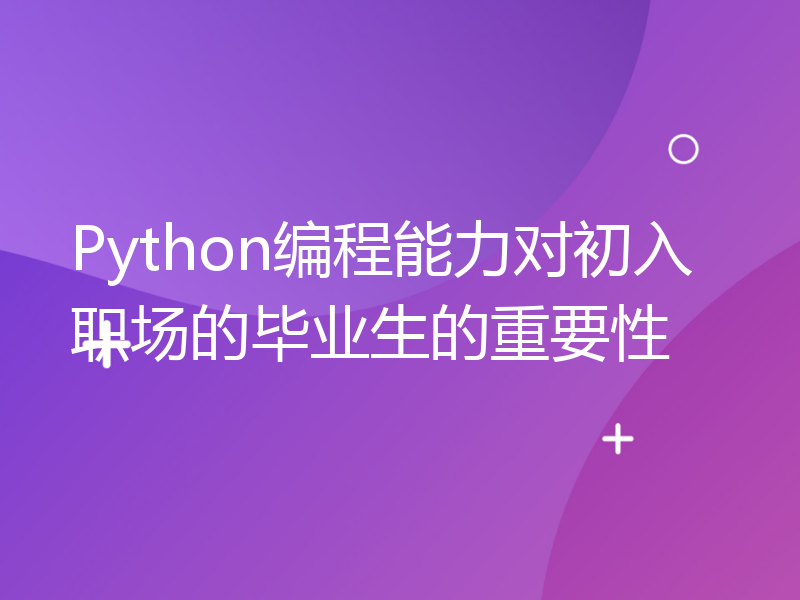 Python编程能力对初入职场的毕业生的重要性