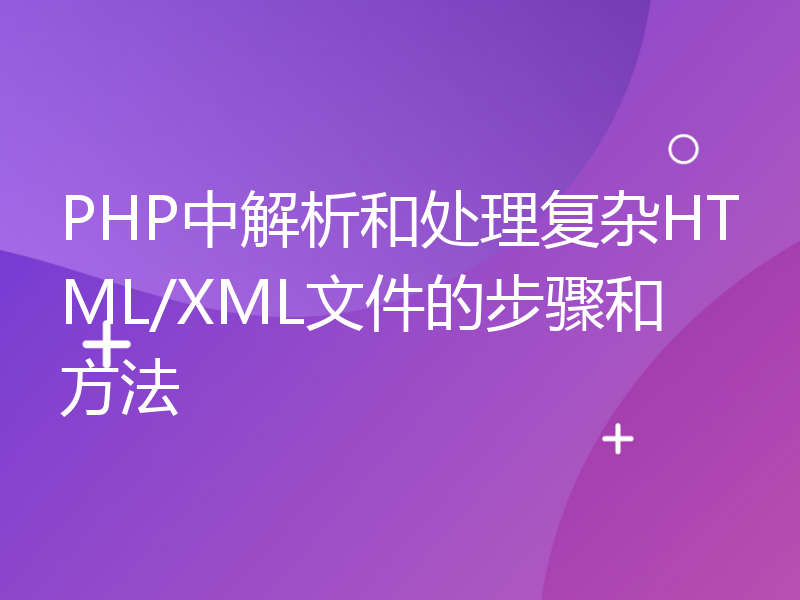 PHP中解析和处理复杂HTML/XML文件的步骤和方法