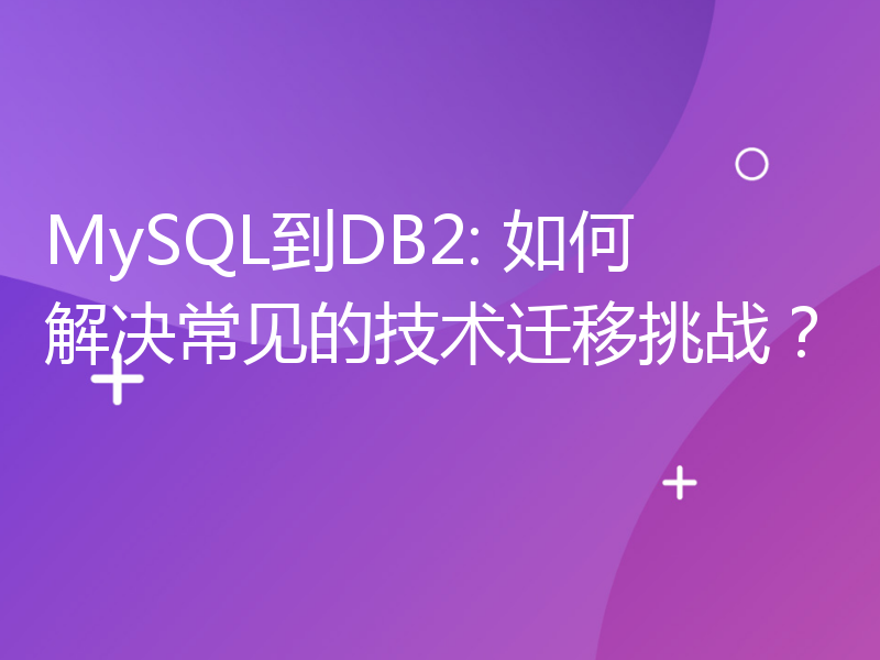 MySQL到DB2: 如何解决常见的技术迁移挑战？