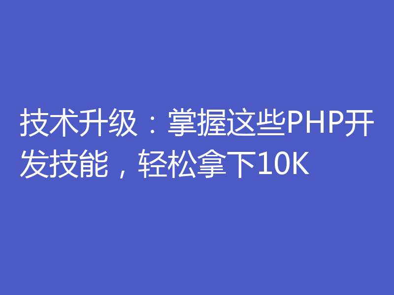 技术升级：掌握这些PHP开发技能，轻松拿下10K