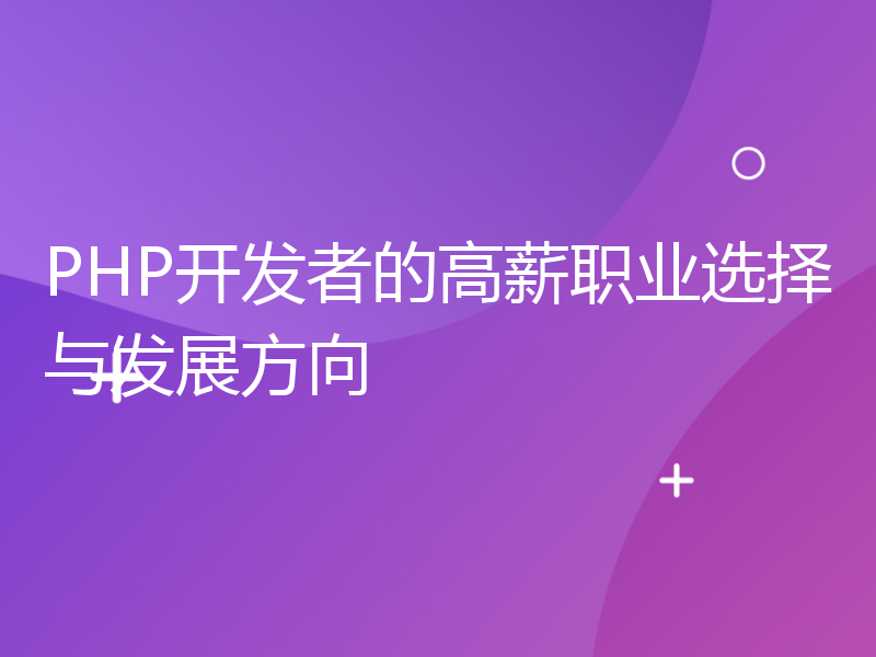 PHP开发者的高薪职业选择与发展方向