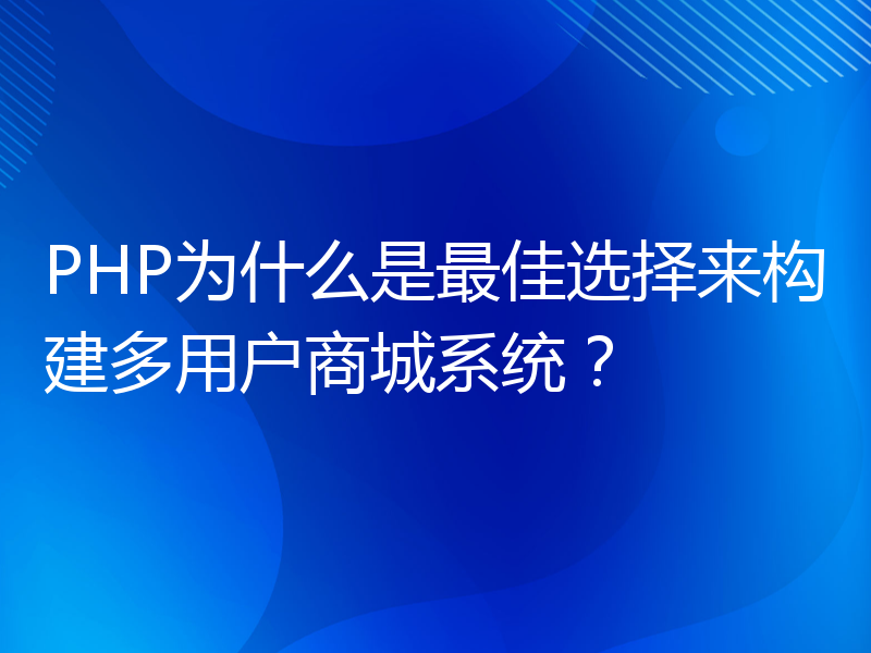 PHP为什么是最佳选择来构建多用户商城系统？