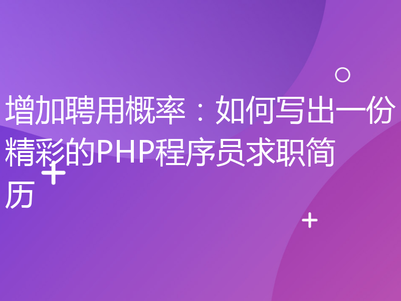 增加聘用概率：如何写出一份精彩的PHP程序员求职简历