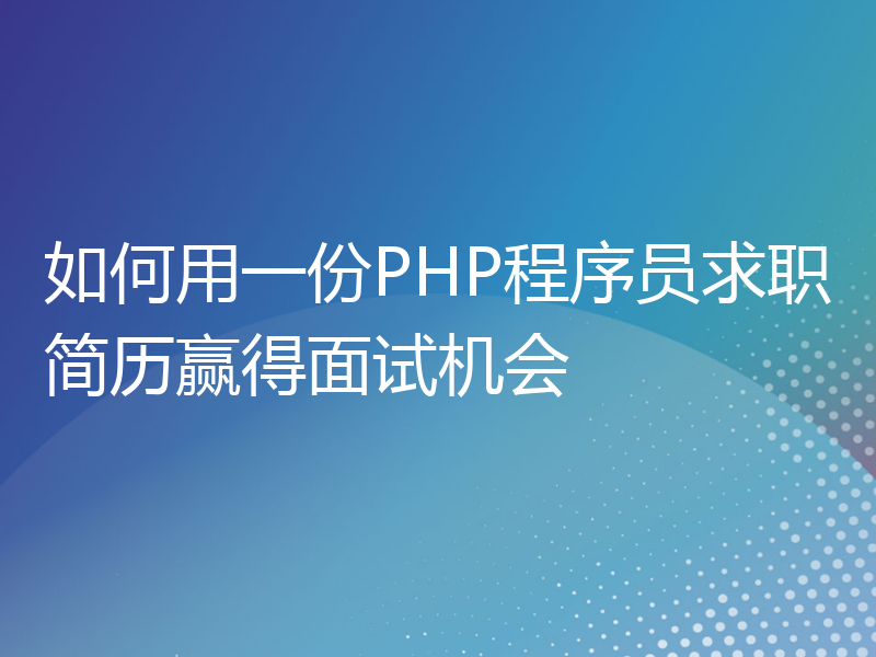 如何用一份PHP程序员求职简历赢得面试机会