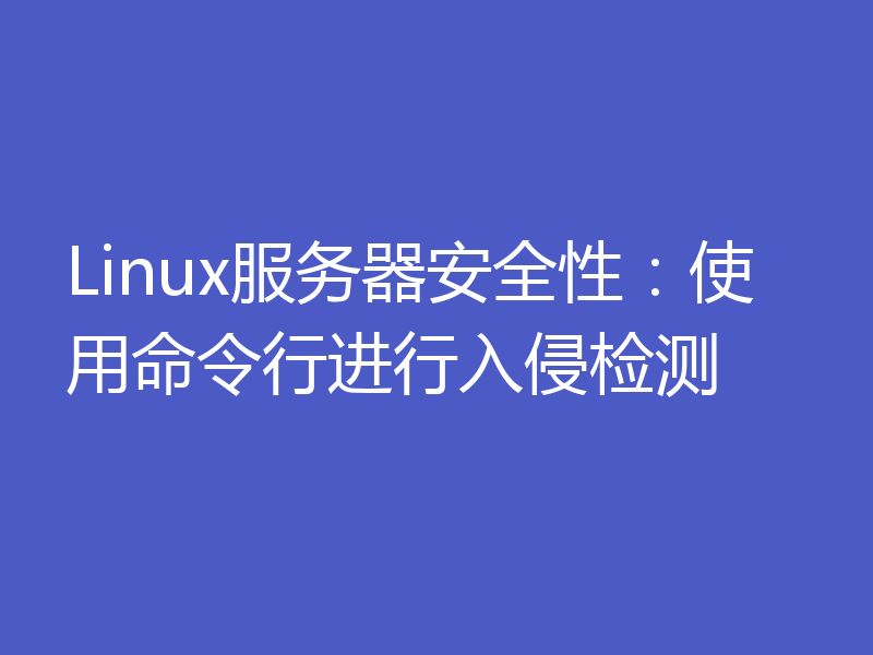 Linux服务器安全性：使用命令行进行入侵检测