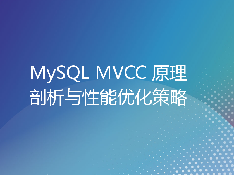 MySQL MVCC 原理剖析与性能优化策略