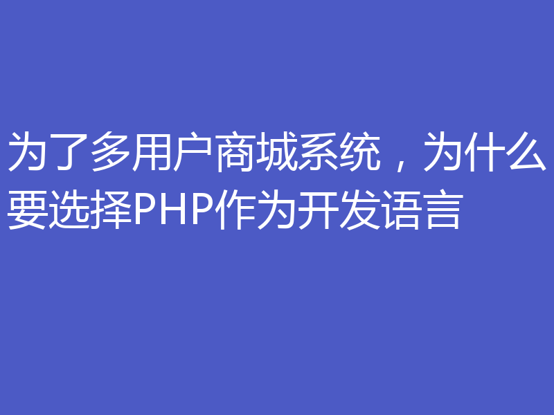 为了多用户商城系统，为什么要选择PHP作为开发语言