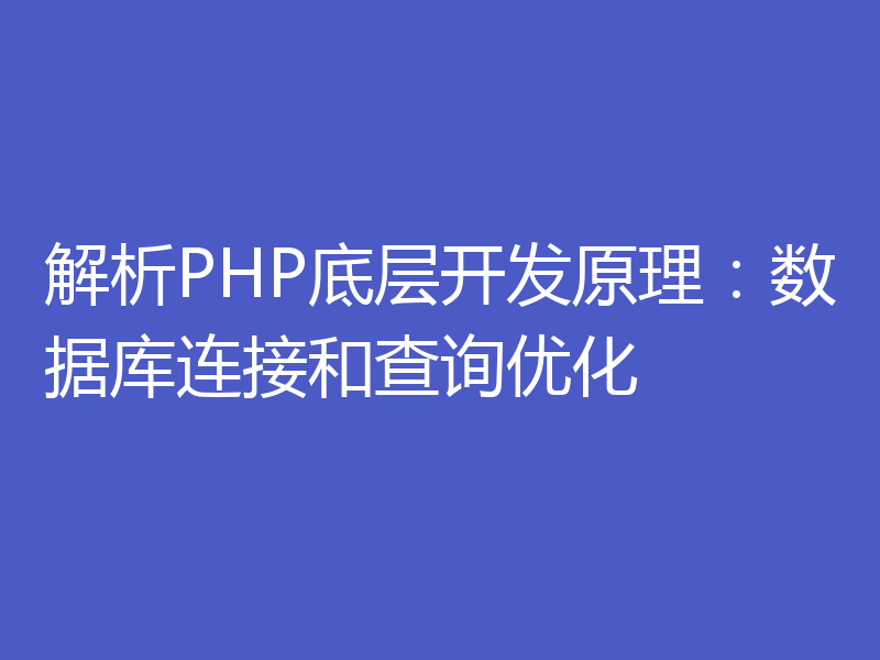 解析PHP底层开发原理：数据库连接和查询优化