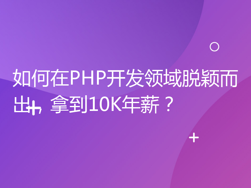 如何在PHP开发领域脱颖而出，拿到10K年薪？