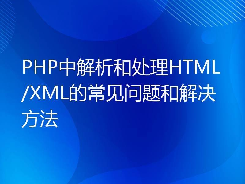 PHP中解析和处理HTML/XML的常见问题和解决方法