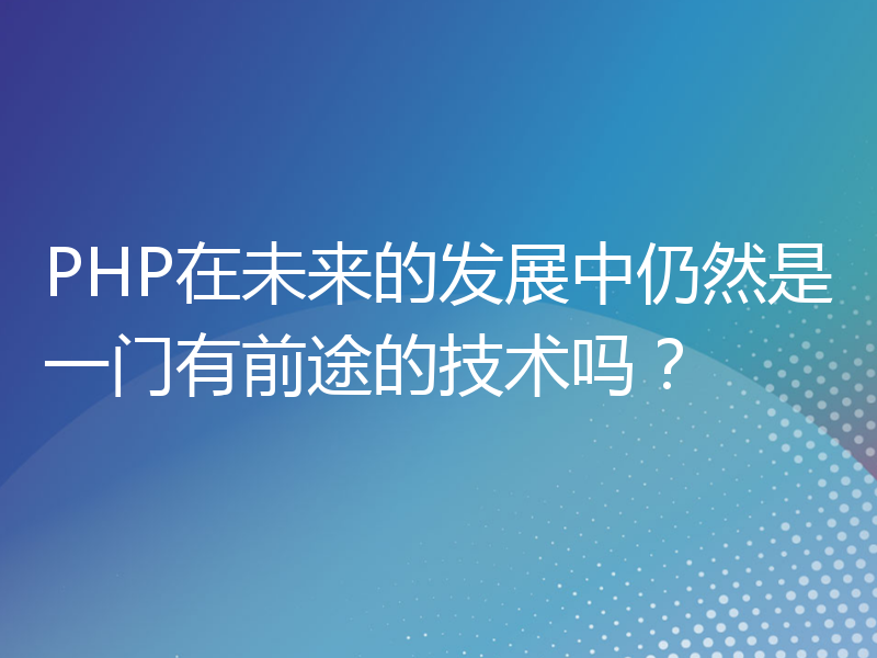 PHP在未来的发展中仍然是一门有前途的技术吗？