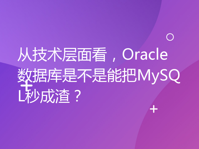 从技术层面看，Oracle数据库是不是能把MySQL秒成渣？