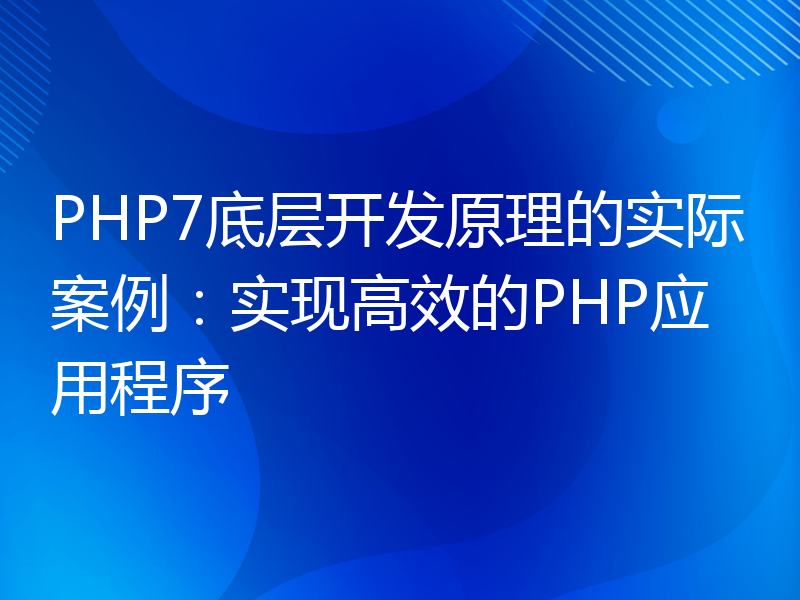 PHP7底层开发原理的实际案例：实现高效的PHP应用程序