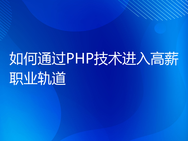 如何通过PHP技术进入高薪职业轨道