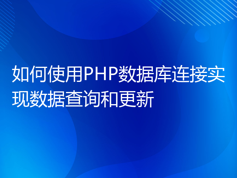 如何使用PHP数据库连接实现数据查询和更新