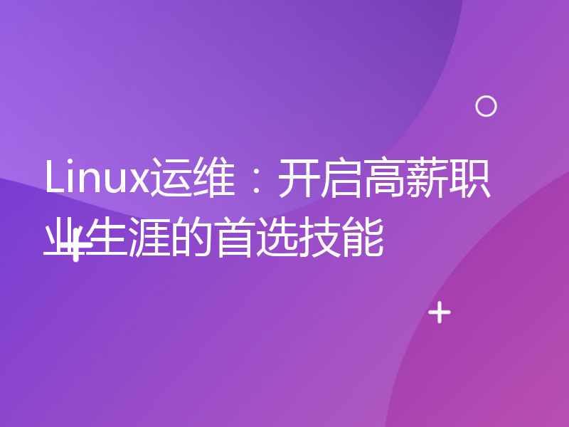 Linux运维：开启高薪职业生涯的首选技能