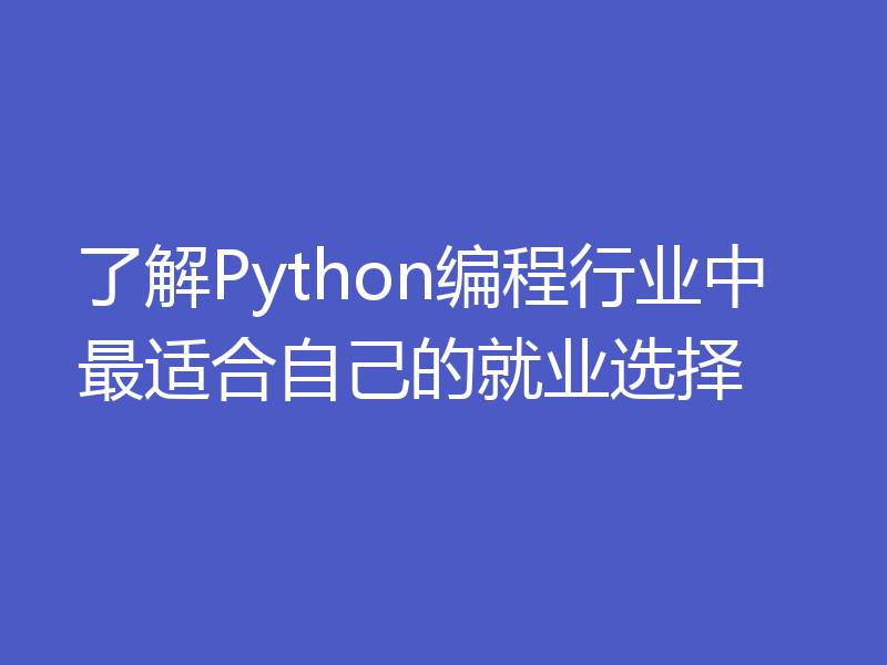 了解Python编程行业中最适合自己的就业选择