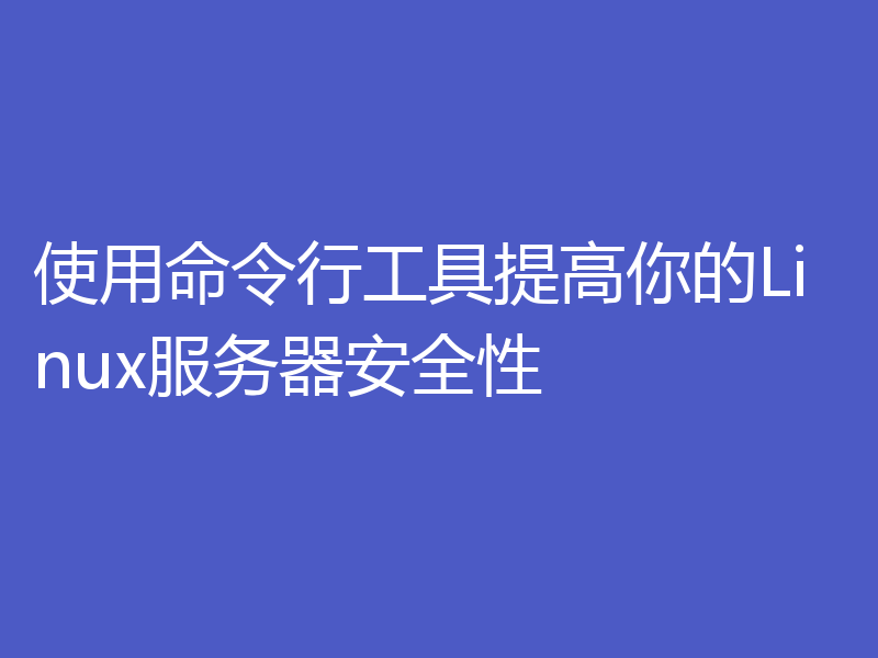 使用命令行工具提高你的Linux服务器安全性