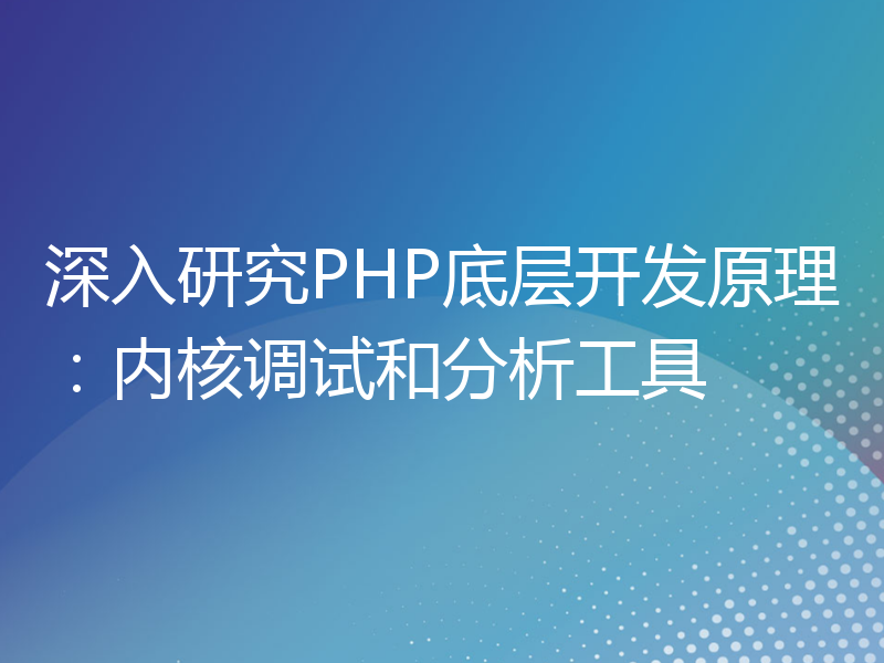 深入研究PHP底层开发原理：内核调试和分析工具