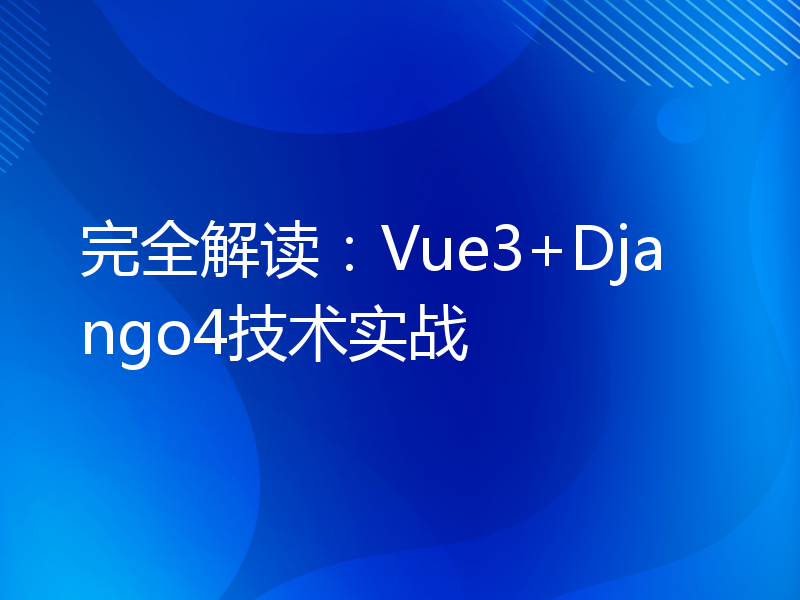 完全解读：Vue3+Django4技术实战