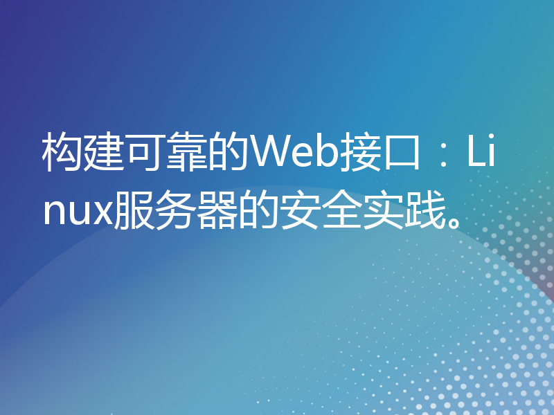 构建可靠的Web接口：Linux服务器的安全实践。