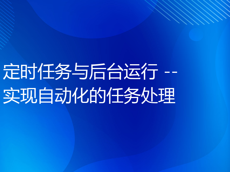 定时任务与后台运行 -- 实现自动化的任务处理