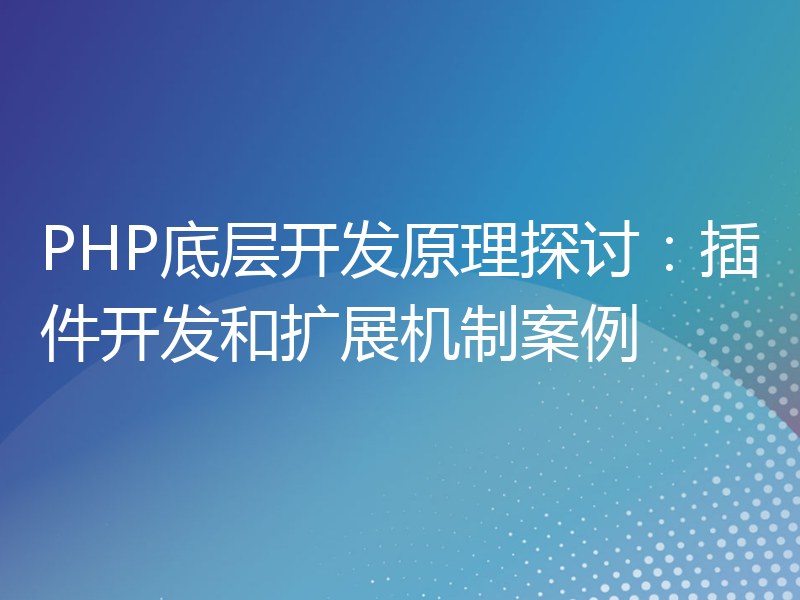 PHP底层开发原理探讨：插件开发和扩展机制案例