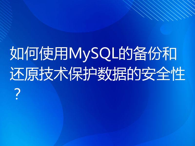 如何使用MySQL的备份和还原技术保护数据的安全性？