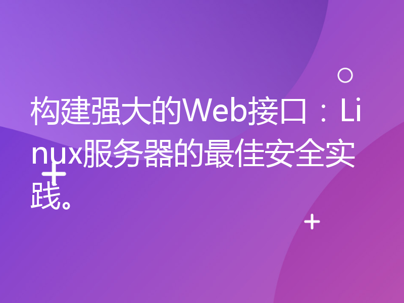 构建强大的Web接口：Linux服务器的最佳安全实践。