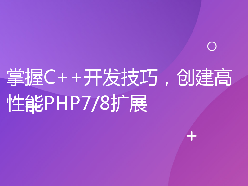 掌握C++开发技巧，创建高性能PHP7/8扩展