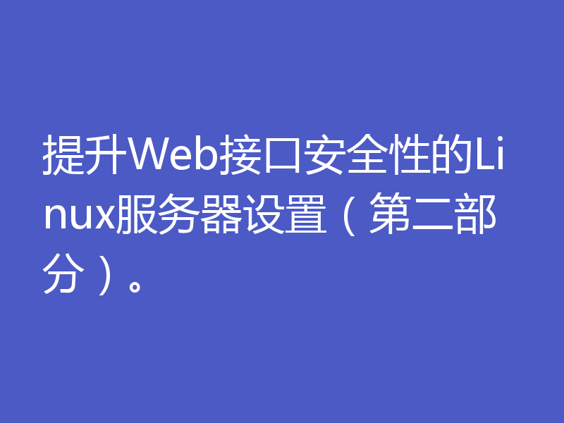 提升Web接口安全性的Linux服务器设置（第二部分）。