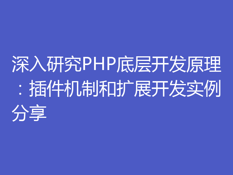 深入研究PHP底层开发原理：插件机制和扩展开发实例分享