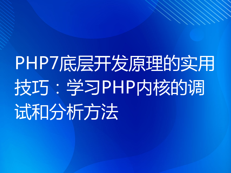 PHP7底层开发原理的实用技巧：学习PHP内核的调试和分析方法