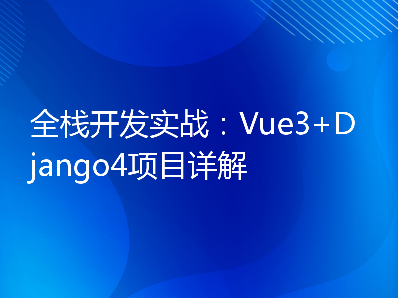 全栈开发实战：Vue3+Django4项目详解