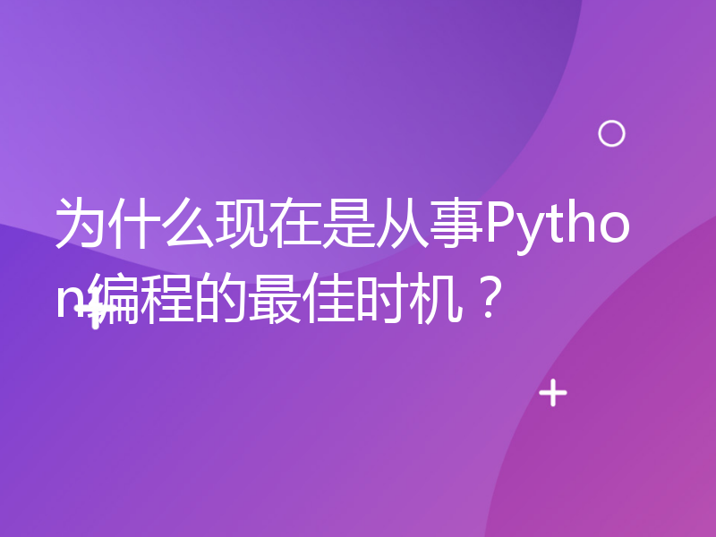 为什么现在是从事Python编程的最佳时机？