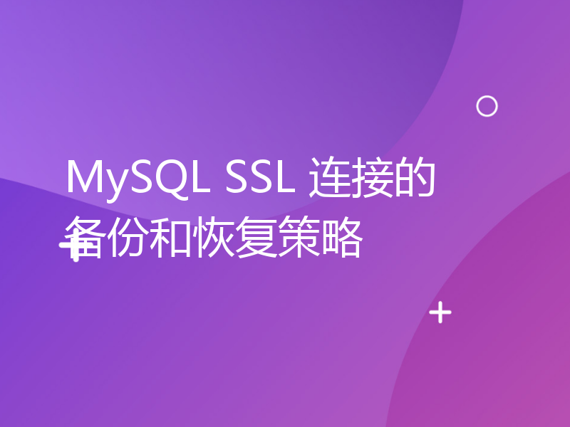 MySQL SSL 连接的备份和恢复策略