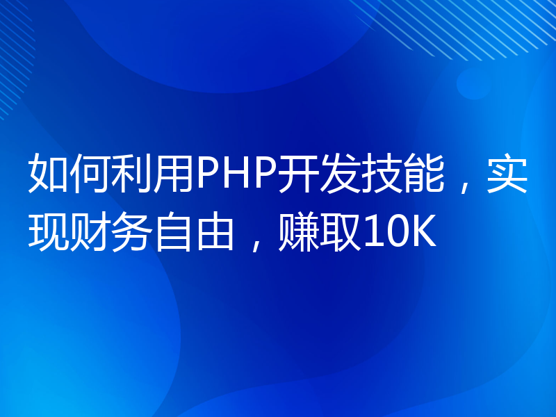 如何利用PHP开发技能，实现财务自由，赚取10K