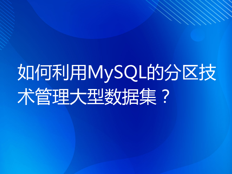 如何利用MySQL的分区技术管理大型数据集？